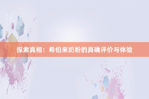 探索真相：希伯来奶粉的真确评价与体验