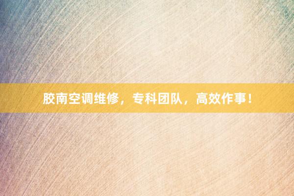 胶南空调维修，专科团队，高效作事！