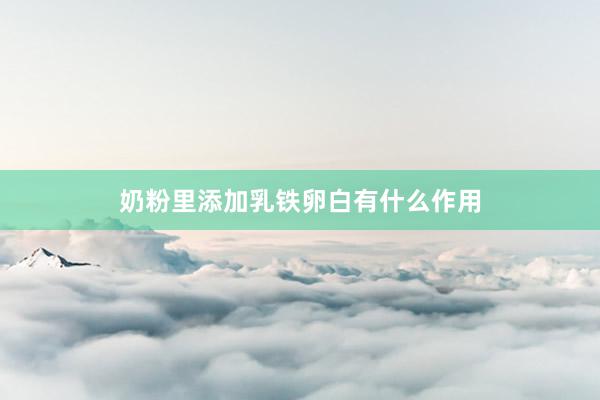 奶粉里添加乳铁卵白有什么作用