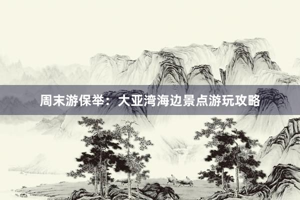 周末游保举：大亚湾海边景点游玩攻略