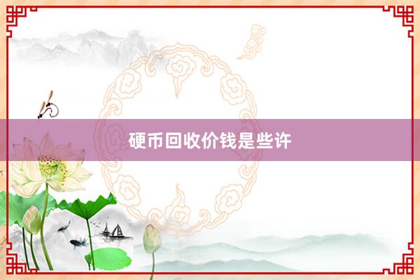 硬币回收价钱是些许